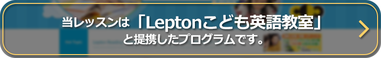 当レッスンは「Leptonこども英語教室」と提携したプログラムです。
