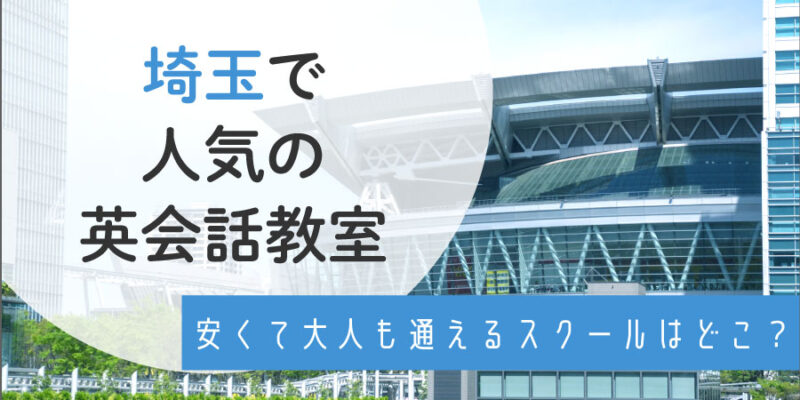 埼玉で人気の英会話教室5選！それぞれの特徴や教室選ぶポイントを徹底解説