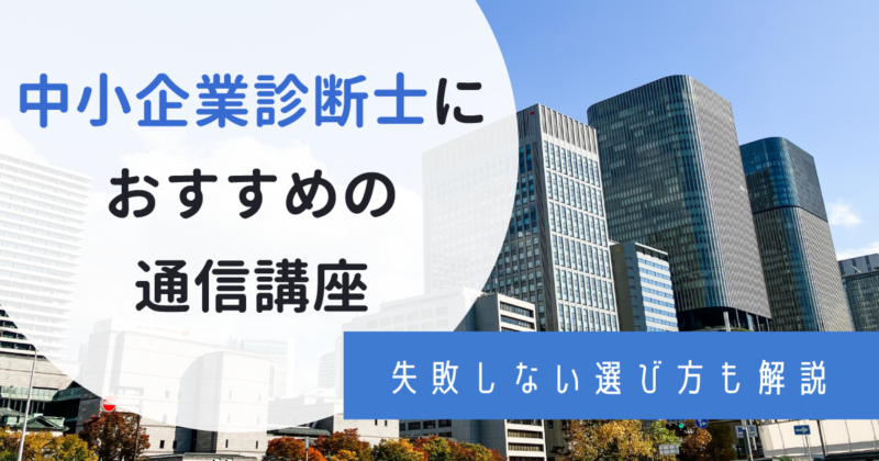 【2023年最新】中小企業診断士の通信講座おすすめランキング！上位5位はリアルな口コミもご紹介