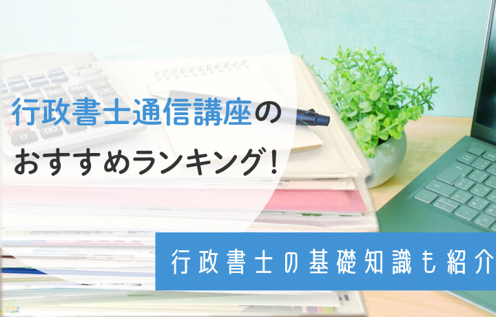 【2023年】行政書士通信講座おすすめランキング！特徴比較や初心者向けの選び方も解説